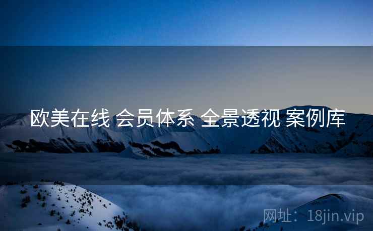 欧美在线 会员体系 全景透视 案例库