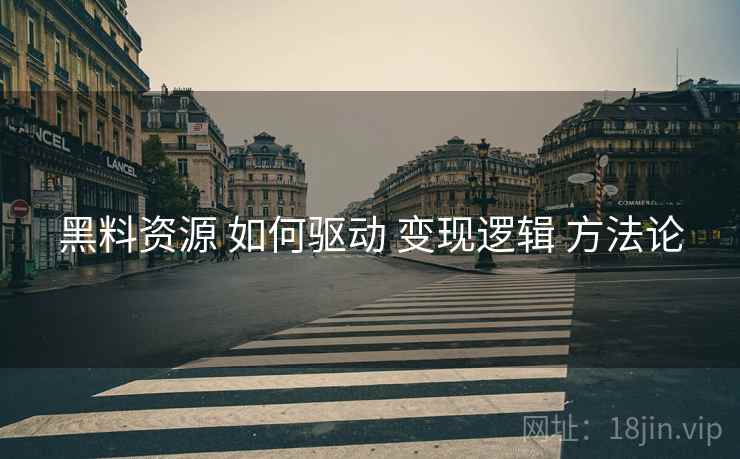 黑料资源 如何驱动 变现逻辑 方法论