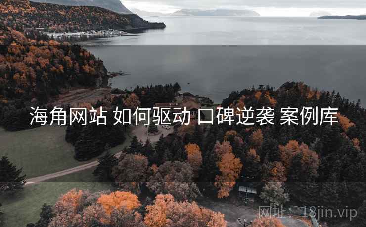 海角网站 如何驱动 口碑逆袭 案例库