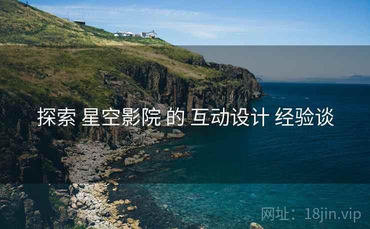 探索 星空影院 的 互动设计 经验谈