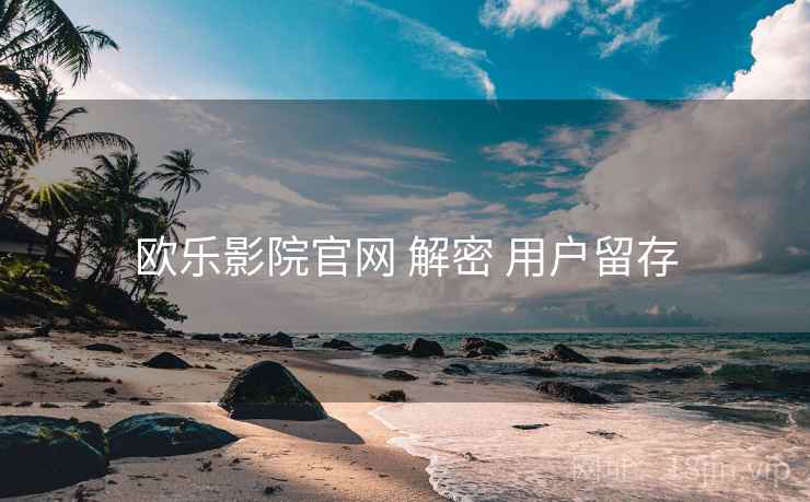 欧乐影院官网 解密 用户留存