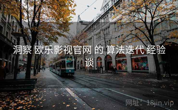 洞察 欧乐影视官网 的 算法迭代 经验谈