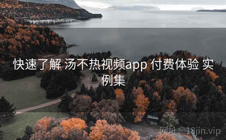 快速了解 汤不热视频app 付费体验 实例集