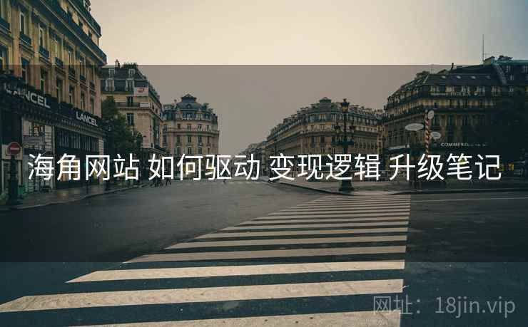 海角网站 如何驱动 变现逻辑 升级笔记
