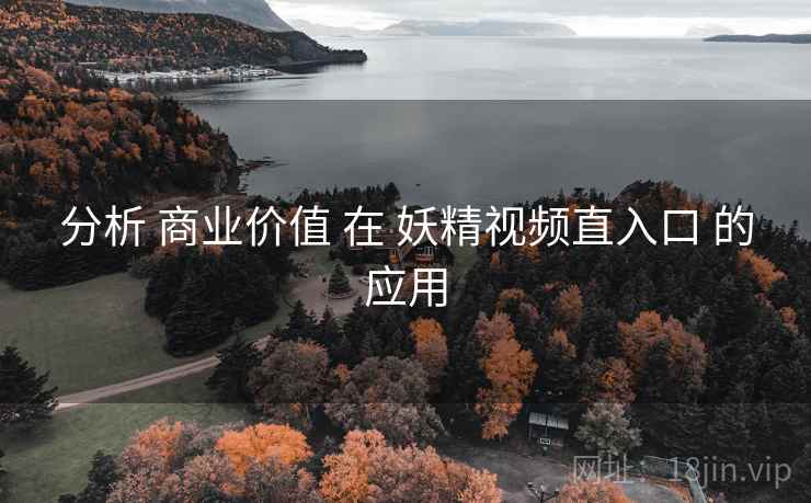 分析 商业价值 在 妖精视频直入口 的应用 分析 商业价值 在 妖精视频直入口 的应用