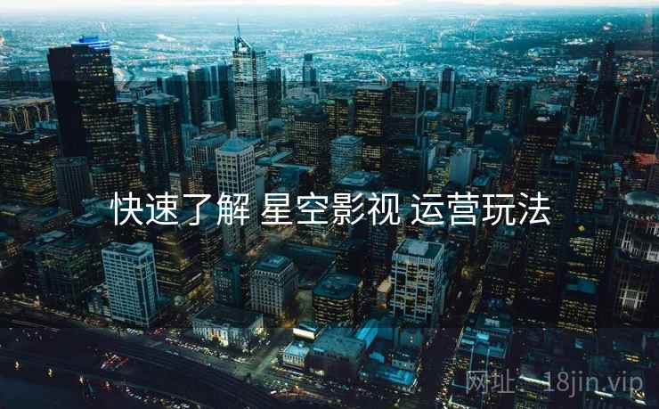 快速了解 星空影视 运营玩法 快速了解 星空影视 运营玩法