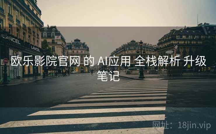 欧乐影院官网 的 AI应用 全栈解析 升级笔记 欧乐影院官网 的 AI应用 全栈解析 升级笔记
