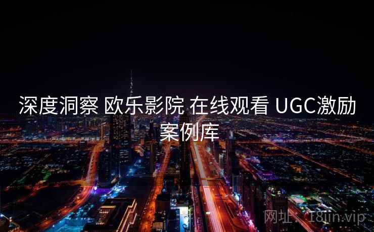 深度洞察 欧乐影院 在线观看 UGC激励 案例库