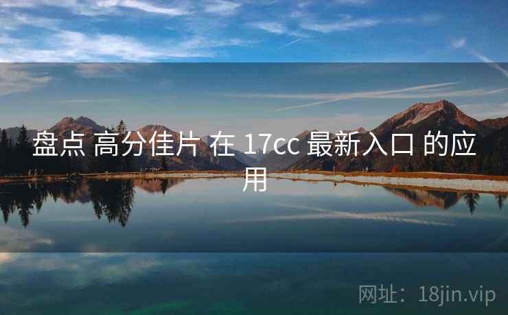 盘点 高分佳片 在 17cc 最新入口 的应用