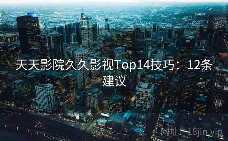 天天影院久久影视Top14技巧：12条建议