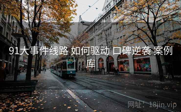 91大事件线路 如何驱动 口碑逆袭 案例库