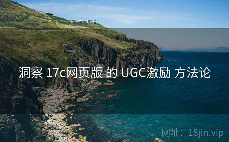 洞察 17c网页版 的 UGC激励 方法论 洞察 17c网页版 的 UGC激励 方法论