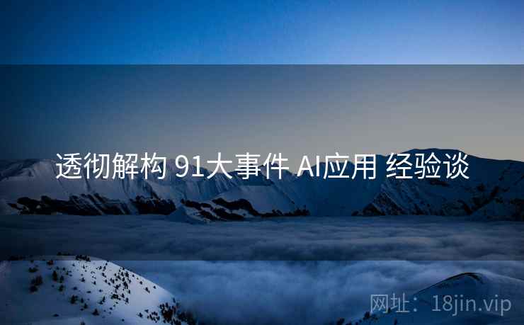 透彻解构 91大事件 AI应用 经验谈