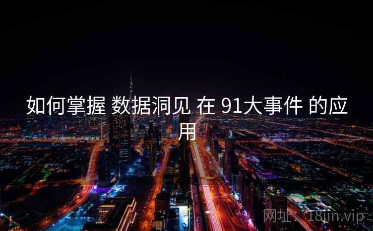 如何掌握 数据洞见 在 91大事件 的应用 如何掌握 数据洞见 在 91大事件 的应用